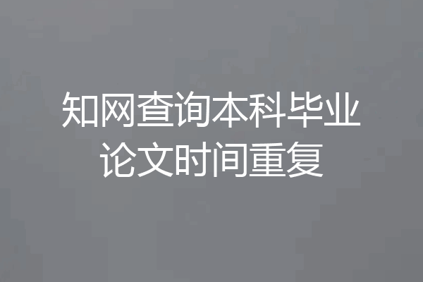知网查询本科毕业论文时间重复