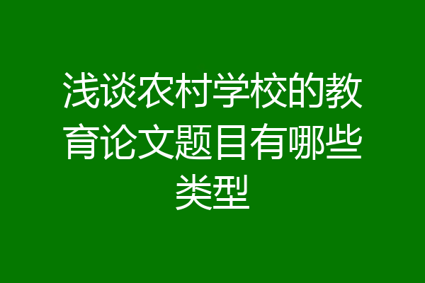 浅谈农村学校的教育论文题目有哪些类型