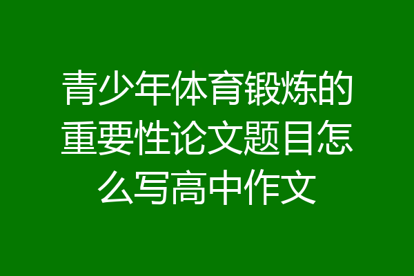 青少年体育锻炼的重要性论文题目怎么写高中作文