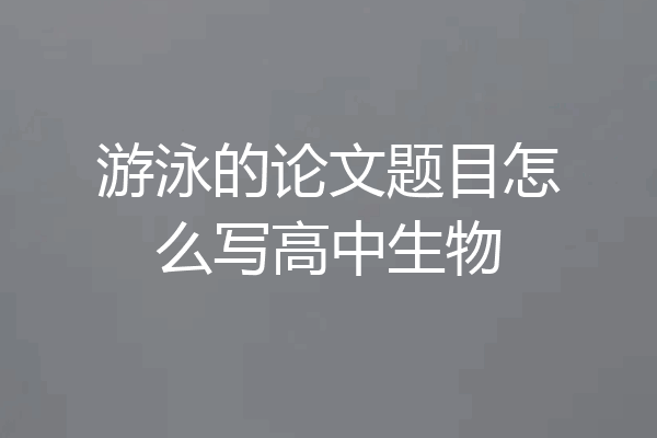 游泳的论文题目怎么写高中生物