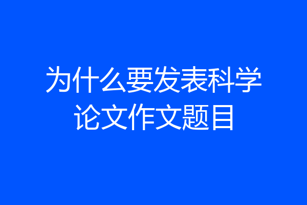 为什么要发表科学论文作文题目