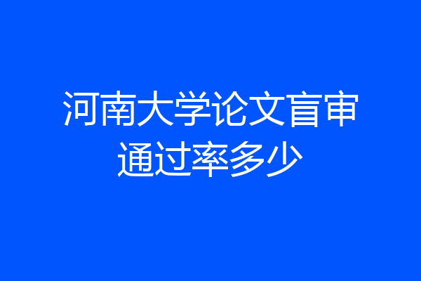 河南大学论文盲审通过率多少