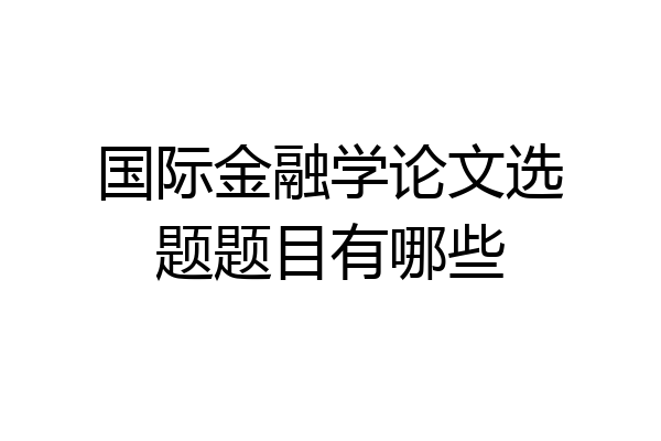 国际金融学论文选题题目有哪些