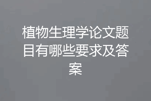 植物生理学论文题目有哪些要求及答案