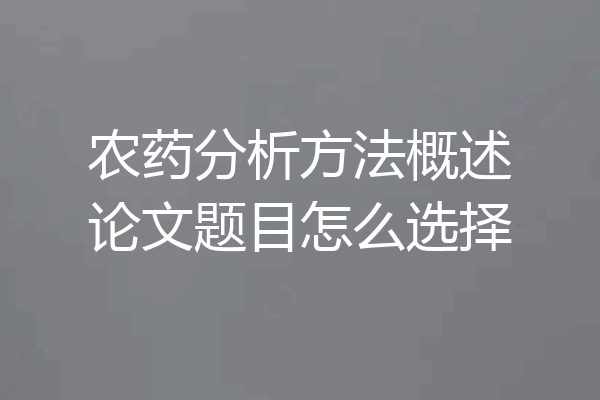 农药分析方法概述论文题目怎么选择