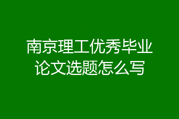 南京理工优秀毕业论文选题怎么写