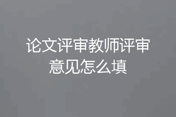 论文评审教师评审意见怎么填