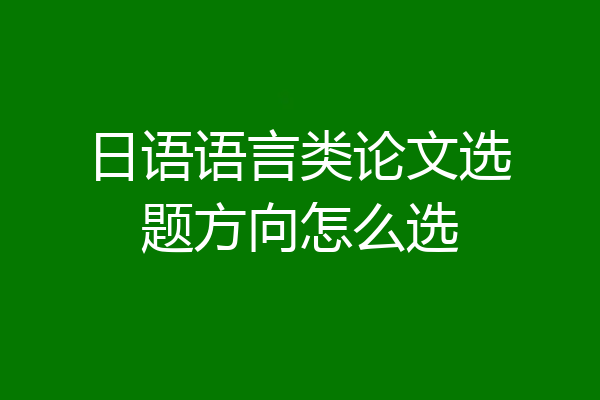 日语语言类论文选题方向怎么选