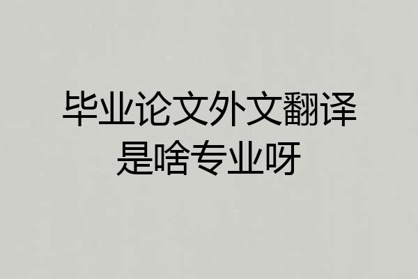 毕业论文外文翻译是啥专业呀