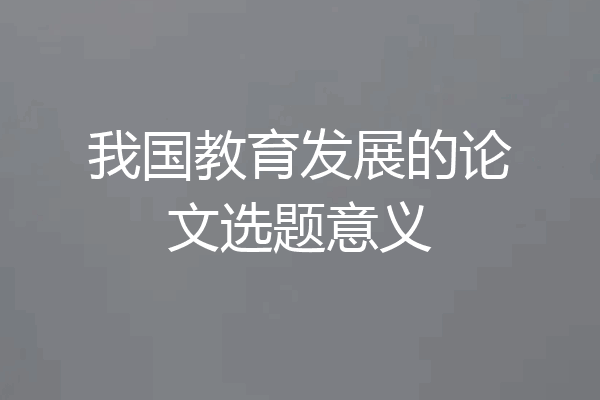 我国教育发展的论文选题意义