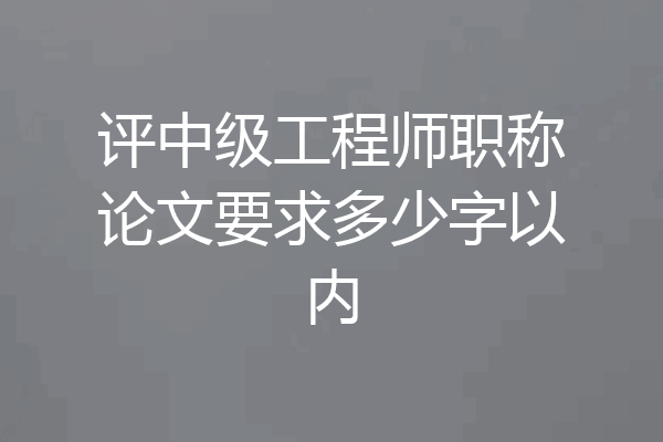 评中级工程师职称论文要求多少字以内
