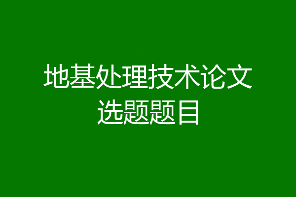 地基处理技术论文选题题目