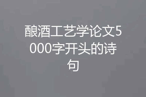酿酒工艺学论文5000字开头的诗句
