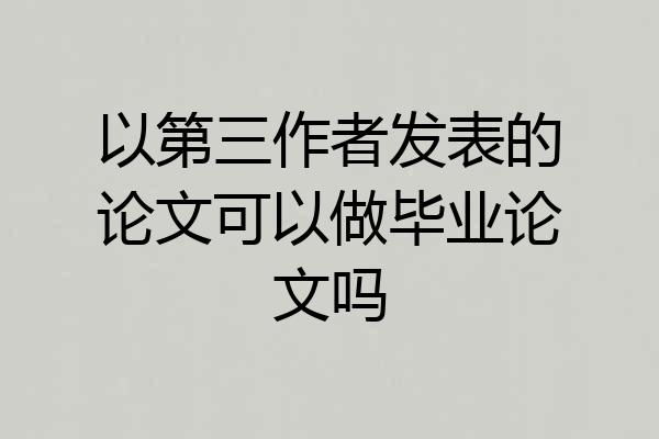 以第三作者发表的论文可以做毕业论文吗
