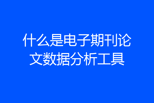 什么是电子期刊论文数据分析工具