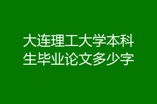 大连理工大学本科生毕业论文多少字