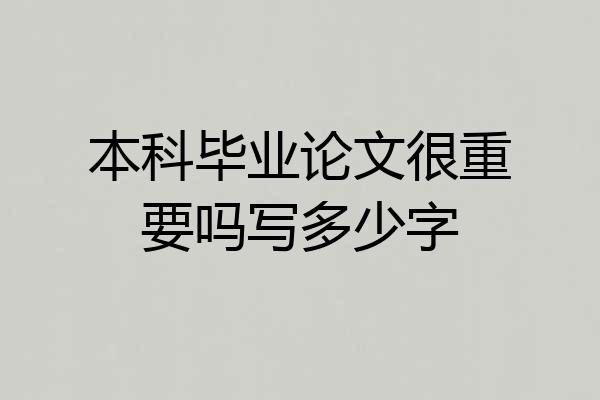 本科毕业论文很重要吗写多少字
