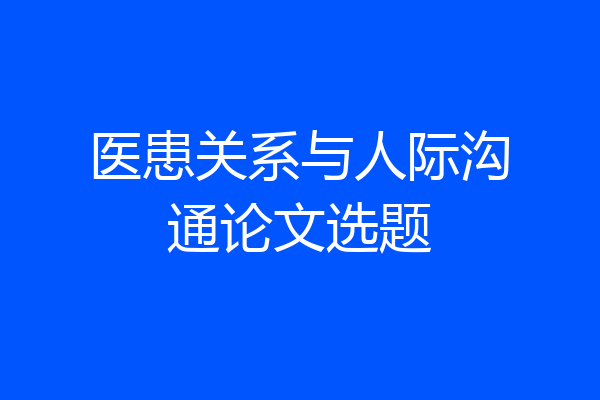 医患关系与人际沟通论文选题