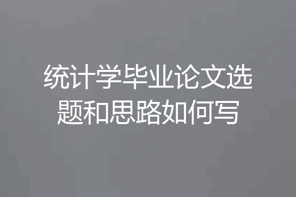 统计学毕业论文选题和思路如何写