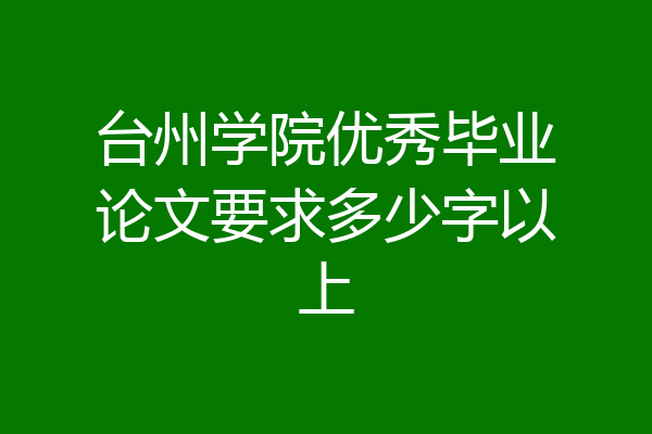 台州学院优秀毕业论文要求多少字以上