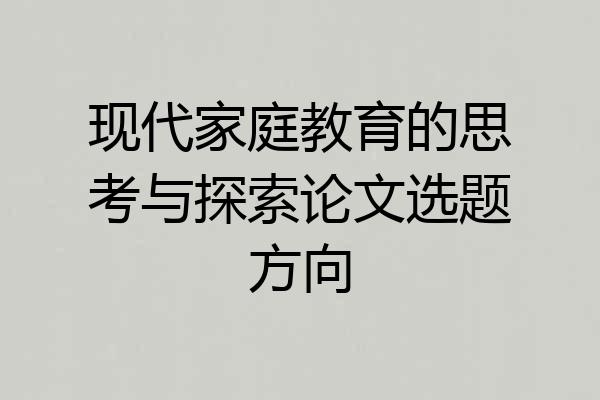 现代家庭教育的思考与探索论文选题方向