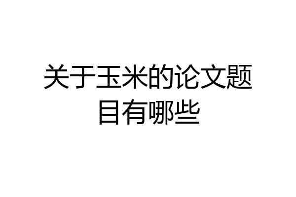 关于玉米的论文题目有哪些