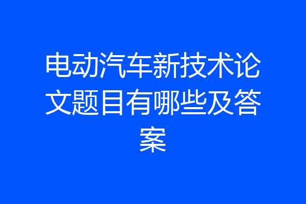 电动汽车新技术论文题目有哪些及答案