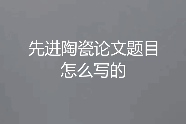 先进陶瓷论文题目怎么写的