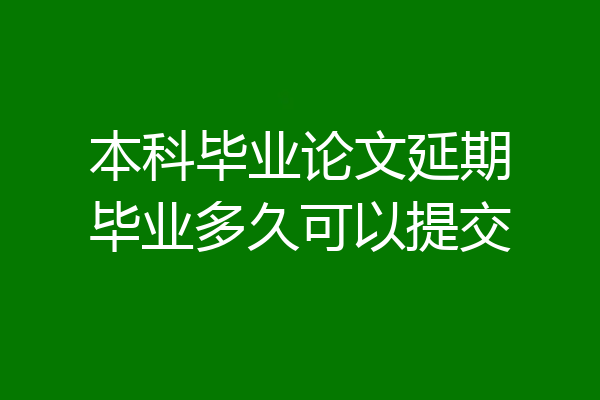 本科毕业论文延期毕业多久可以提交
