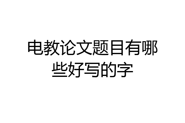 电教论文题目有哪些好写的字