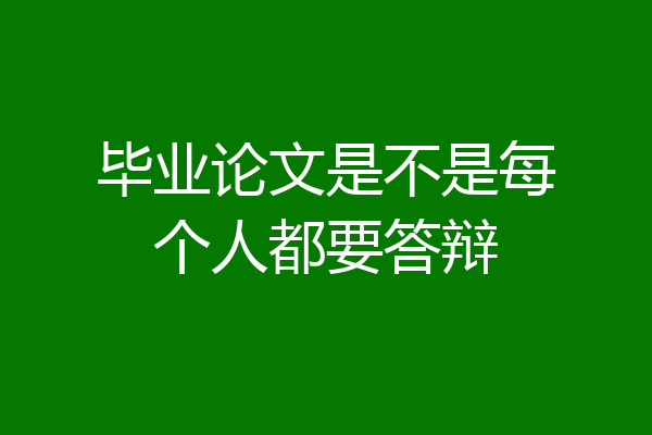 毕业论文是不是每个人都要答辩