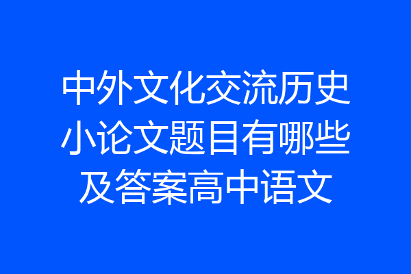 中外文化交流历史小论文题目有哪些及答案高中语文