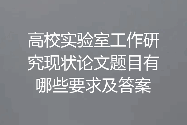 高校实验室工作研究现状论文题目有哪些要求及答案