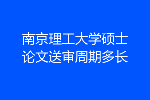 南京理工大学硕士论文送审周期多长