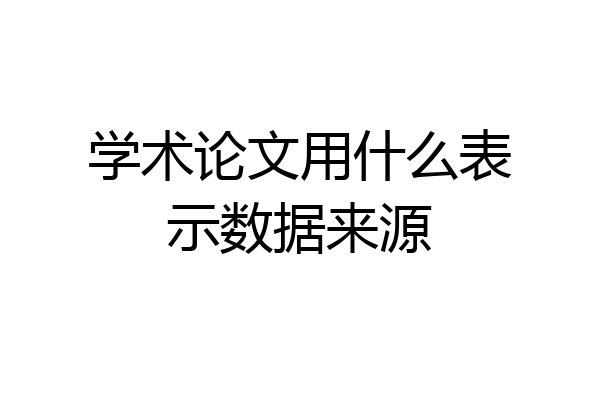 学术论文用什么表示数据来源