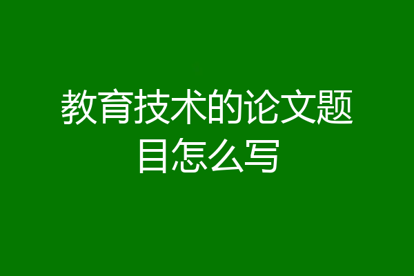 教育技术的论文题目怎么写