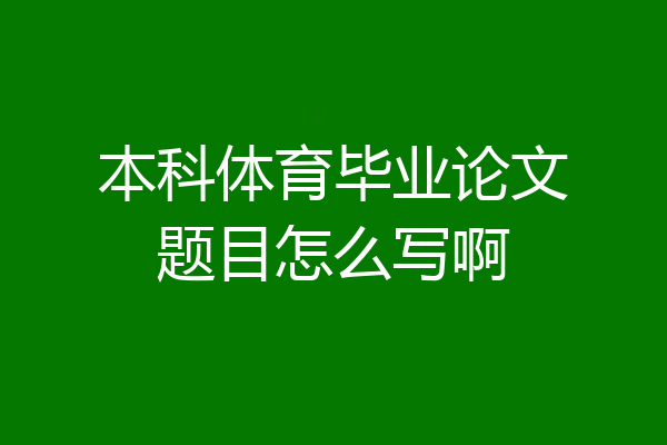 本科体育毕业论文题目怎么写啊