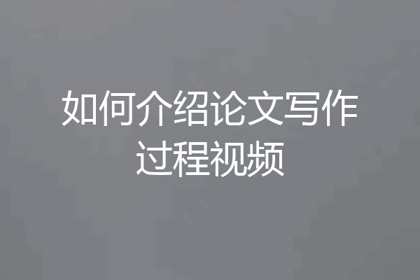 如何介绍论文写作过程视频
