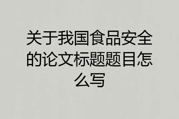 关于我国食品安全的论文标题题目怎么写