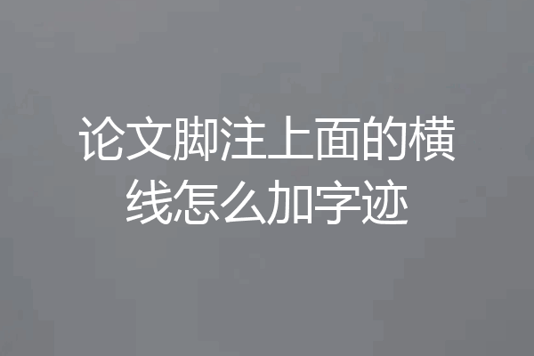 论文脚注上面的横线怎么加字迹