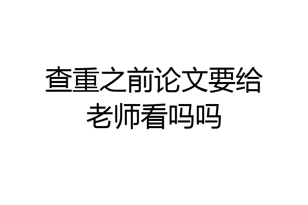 查重之前论文要给老师看吗吗