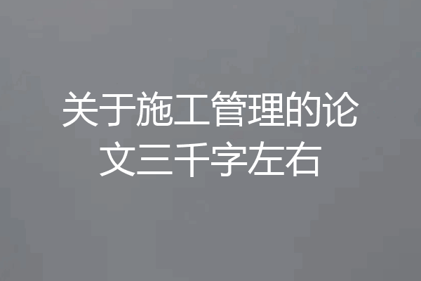 关于施工管理的论文三千字左右