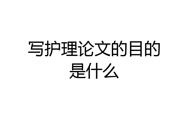 写护理论文的目的是什么