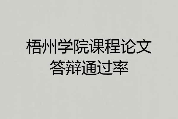 梧州学院课程论文答辩通过率