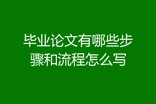 毕业论文有哪些步骤和流程怎么写