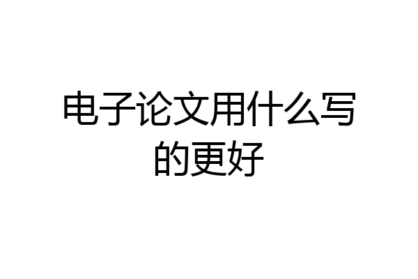 电子论文用什么写的更好