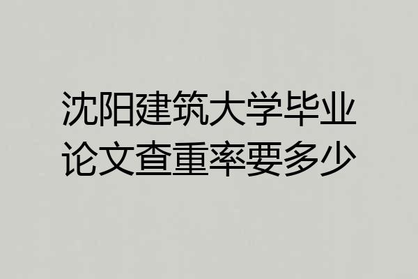 沈阳建筑大学毕业论文查重率要多少