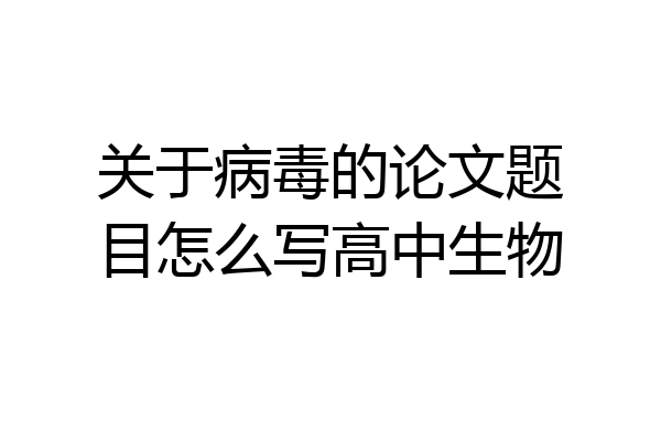 关于病毒的论文题目怎么写高中生物