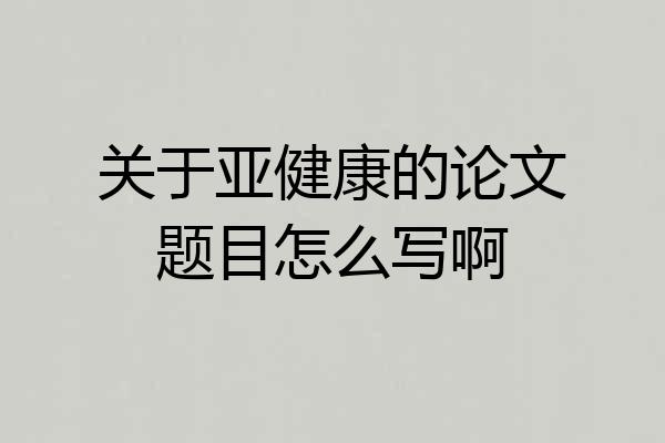 关于亚健康的论文题目怎么写啊