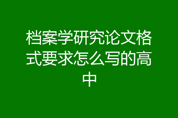 档案学研究论文格式要求怎么写的高中